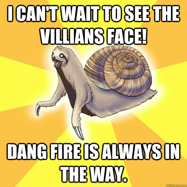 I can't wait to see the villians face! Dang fire is always in the way.  Slow Snail-Sloth