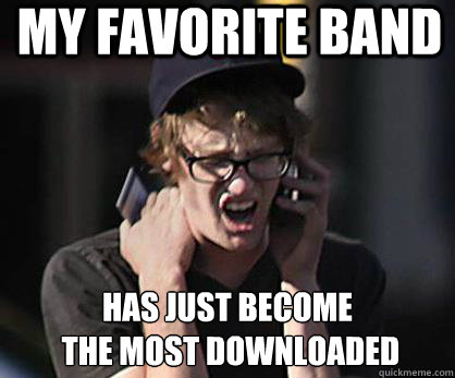 My favorite band has just become
 the most downloaded  Sad Hipster