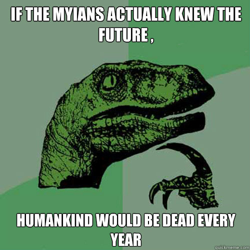 If the myians actually knew the future , humankind would be dead every year  Philosoraptor