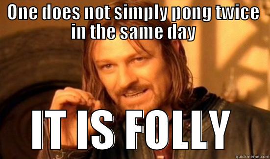 ONE DOES NOT SIMPLY PONG TWICE IN THE SAME DAY IT IS FOLLY Boromir