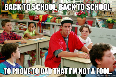 Back to school, back to school,  to prove to dad that I'm not a fool..  