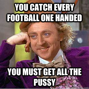 you catch every football one handed you must get all the pussy  Condescending Wonka