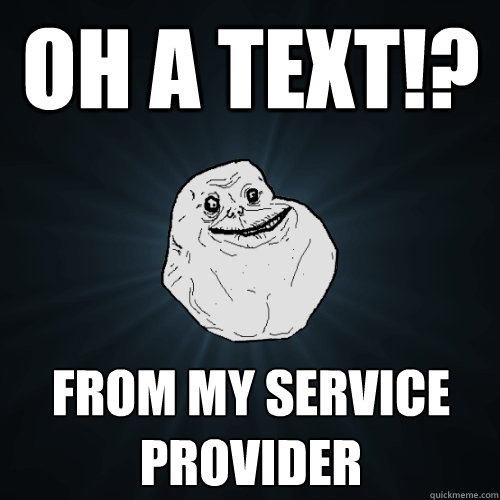 Oh a text!? From my service provider  Forever Alone