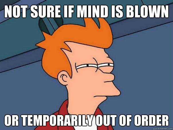 Not sure if mind is blown  or temporarily out of order  - Not sure if mind is blown  or temporarily out of order   Futurama Fry