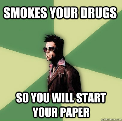 smokes your drugs so you will start your paper  Helpful Tyler Durden