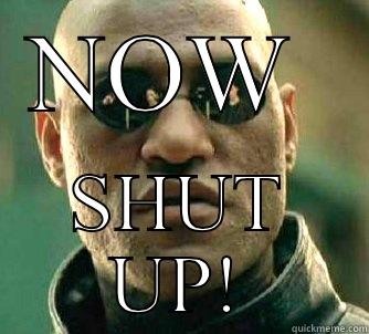 NOW  SHUT UP! Matrix Morpheus