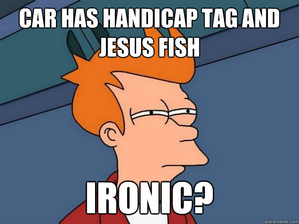 Car has handicap tag and jesus fish  Ironic?  Futurama Fry