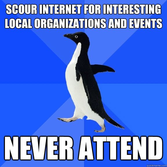 Scour internet for interesting local organizations and events Never attend  Socially Awkward Penguin