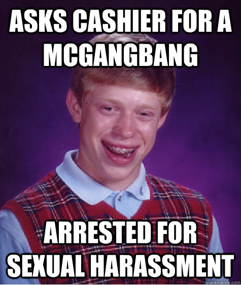 Asks cashier for a McGangBang Arrested for sexual harassment  Bad Luck Brian