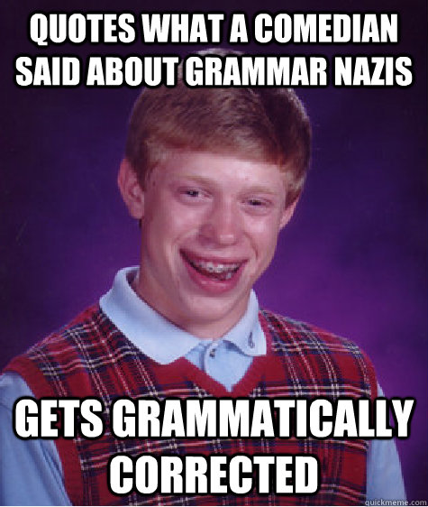 Quotes what a comedian said about Grammar nazis GETS GRAMMATICALLY CORRECTED  - Quotes what a comedian said about Grammar nazis GETS GRAMMATICALLY CORRECTED   Bad Luck Brian