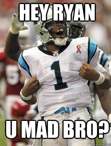 Hey Ryan U Mad Bro?  Cam Newton-U Mad Bro