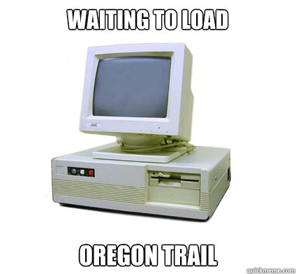 Waiting to load
 Oregon Trail  Your First Computer