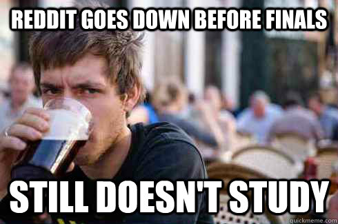 Reddit goes down before finals still doesn't study - Reddit goes down before finals still doesn't study  Lazy College Senior