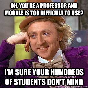 Oh, you're a professor and moodle is too difficult to use? I'm sure your hundreds of students don't mind  Creepy Wonka