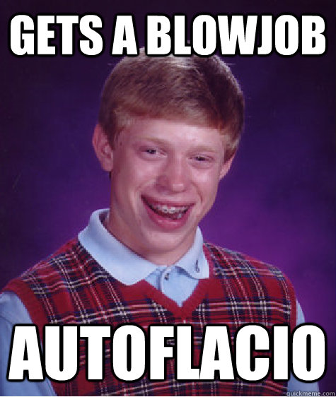 gets a blowjob Autoflacio  Bad Luck Brian