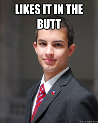 Likes it in the butt   College Conservative