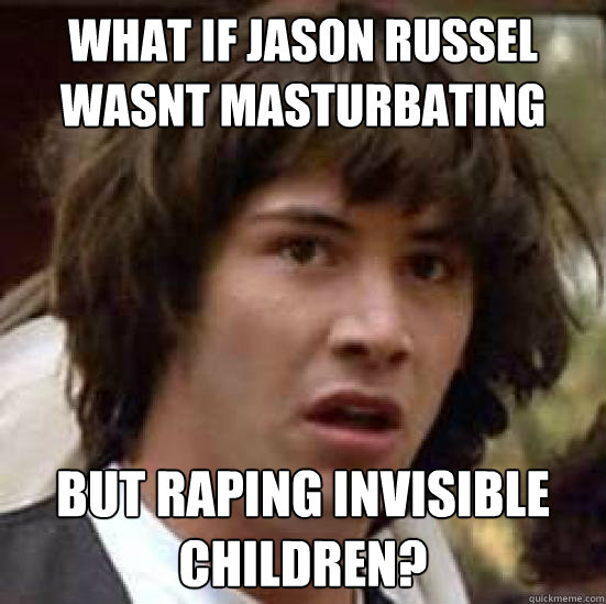 What if Jason Russel wasnt masturbating But raping invisible children?  conspiracy keanu