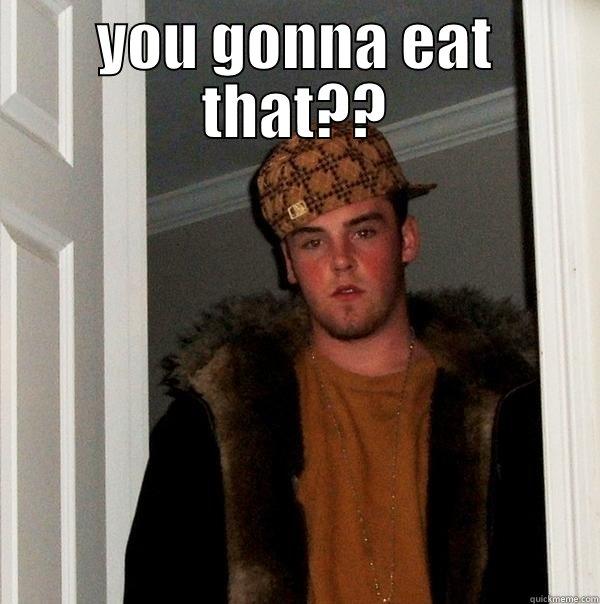 you gonna eat that - YOU GONNA EAT THAT??  Scumbag Steve
