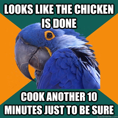 looks like the chicken is done Cook another 10 minutes just to be sure - looks like the chicken is done Cook another 10 minutes just to be sure  Paranoid Parrot