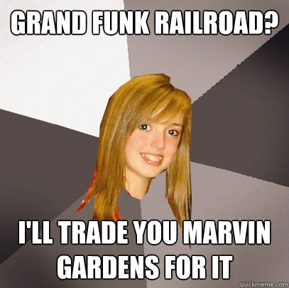 Grand Funk Railroad? I'll Trade You Marvin Gardens For It  Musically Oblivious 8th Grader