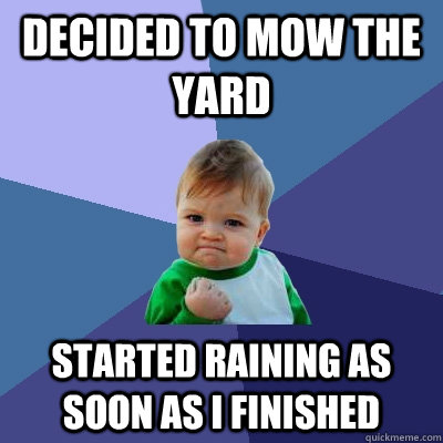 Decided to mow the yard Started raining as soon as i finished - Decided to mow the yard Started raining as soon as i finished  Success Kid