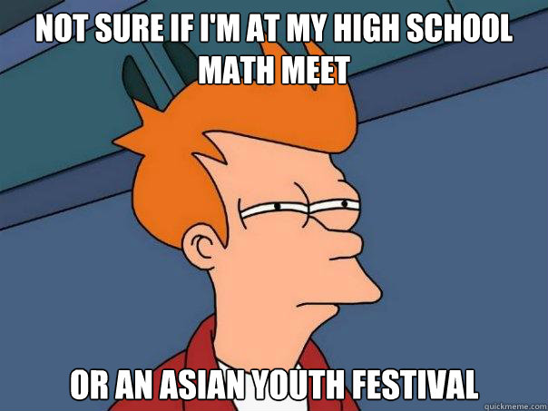 Not sure if I'm at my high school math meet Or an Asian youth festival  Futurama Fry