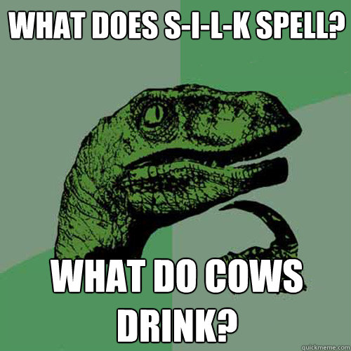 What does s-i-l-k spell? what do cows drink? - What does s-i-l-k spell? what do cows drink?  Philosoraptor