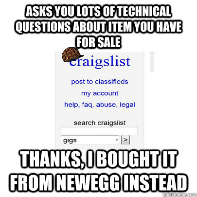 asks you lots of technical questions about item you have for sale thanks, i bought it from newegg instead  Scumbag Craigslist