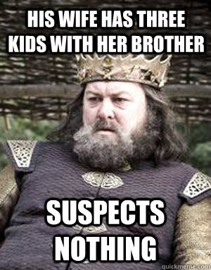 his wife has three kids with her brother suspects nothing  King robert baratheon