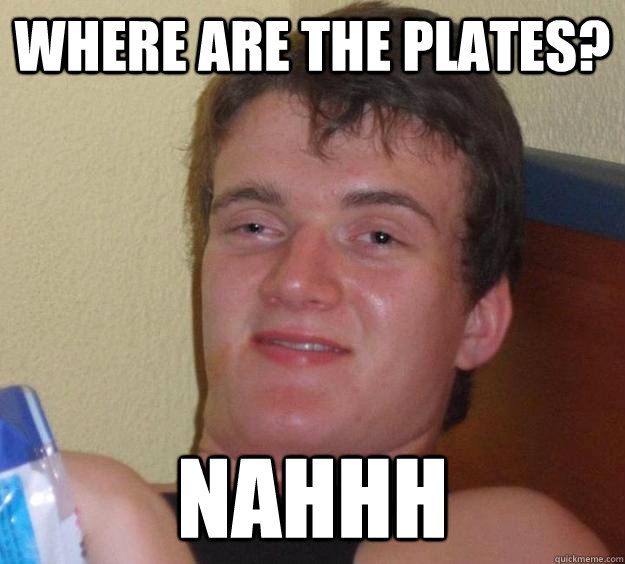 Where are the plates? Nahhh  10 Guy