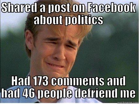 SHARED A POST ON FACEBOOK ABOUT POLITICS HAD 173 COMMENTS AND HAD 46 PEOPLE DEFRIEND ME 1990s Problems