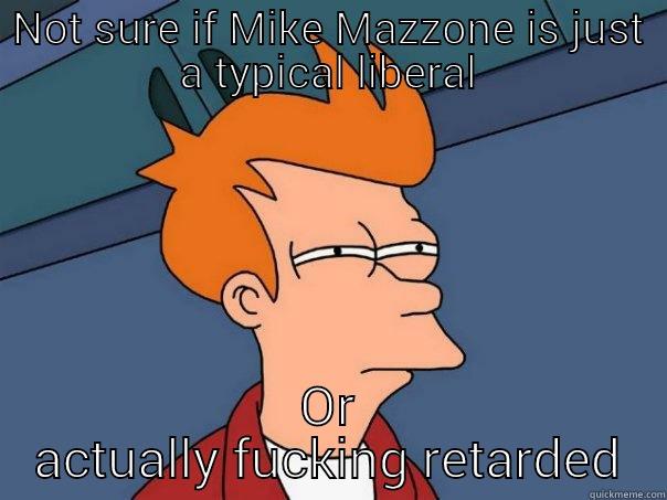 NOT SURE IF MIKE MAZZONE IS JUST A TYPICAL LIBERAL OR ACTUALLY FUCKING RETARDED Futurama Fry