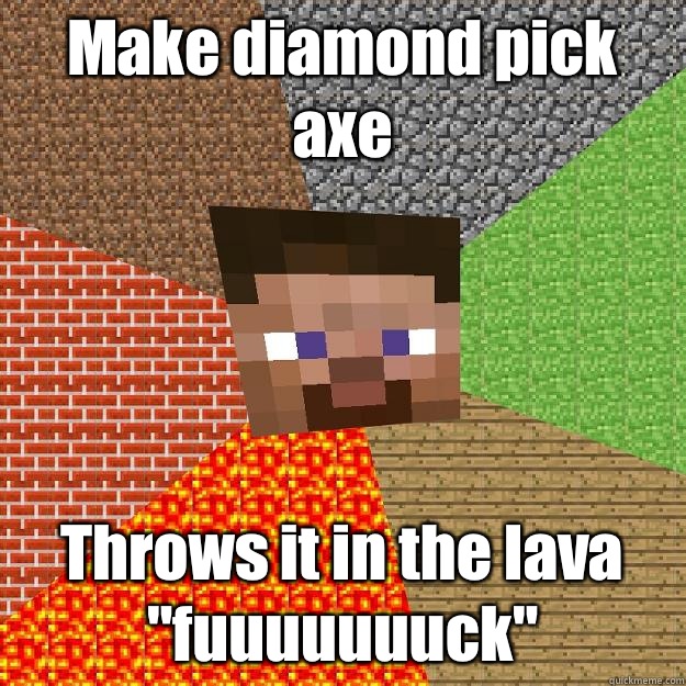 Make diamond pick axe Throws it in the lava 