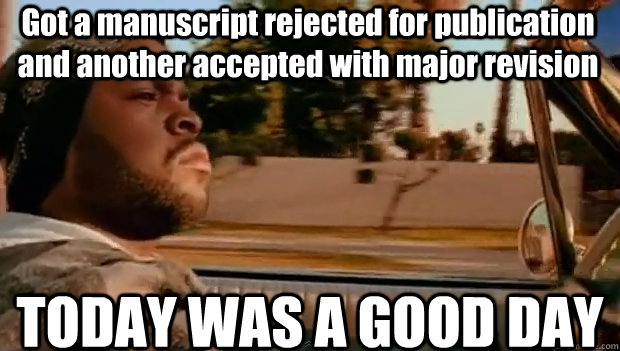 Got a manuscript rejected for publication and another accepted with major revision TODAY WAS A GOOD DAY - Got a manuscript rejected for publication and another accepted with major revision TODAY WAS A GOOD DAY  It was a good day