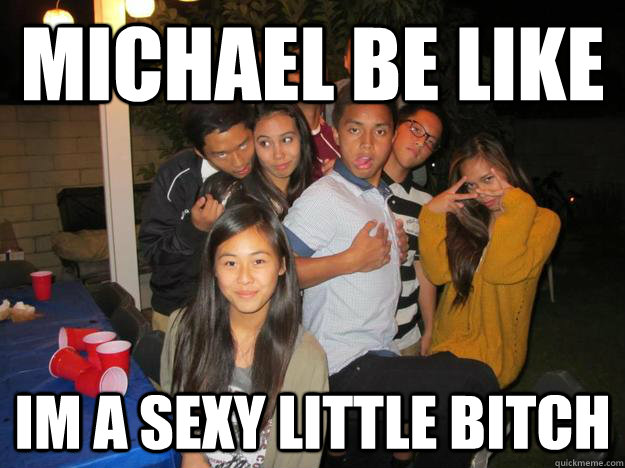 michael be like im a sexy little bitch  