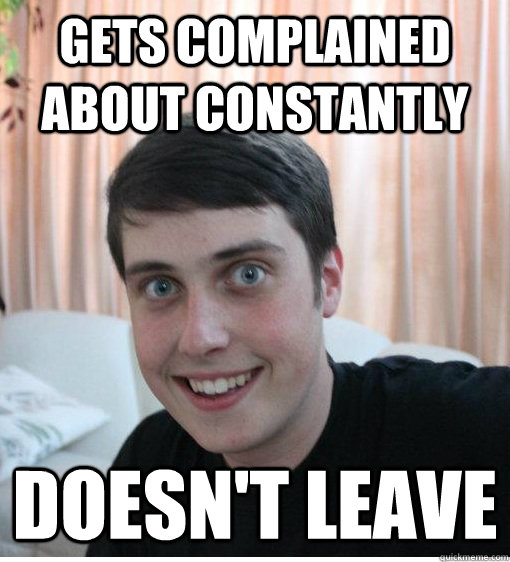 Gets complained about constantly Doesn't leave  Overly Attached Boyfriend