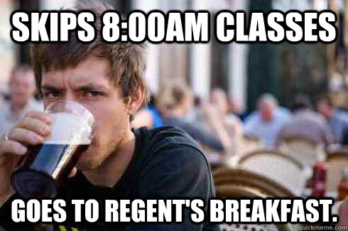 Skips 8:00am classes Goes to Regent's Breakfast.  Lazy College Senior