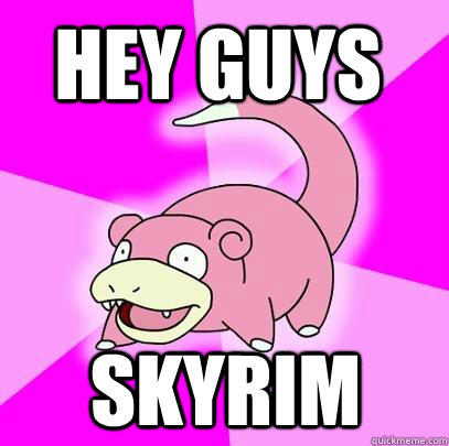 hey guys skyrim  Slowpoke