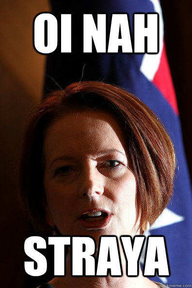 oi nah straya - oi nah straya  Julia Gillard
