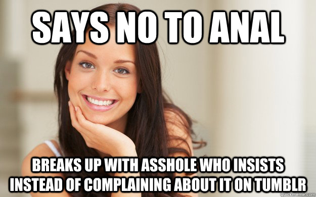 Says no to anal Breaks up with asshole who insists instead of complaining about it on tumblr  Good Girl Gina