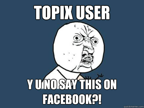 topix user y u no say this on facebook?!  Y U No