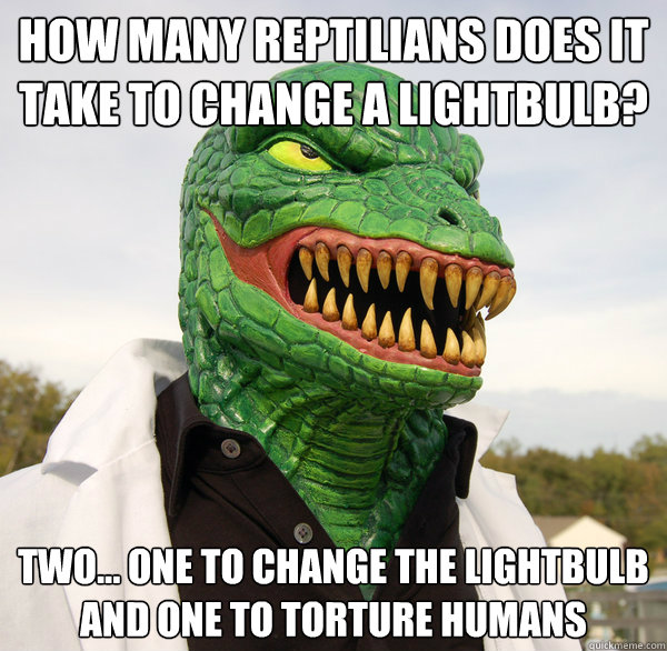 How many Reptilians does it take to change a lightbulb? Two... One to change the lightbulb and one to torture humans - How many Reptilians does it take to change a lightbulb? Two... One to change the lightbulb and one to torture humans  Scumbag Reptilian Overlord