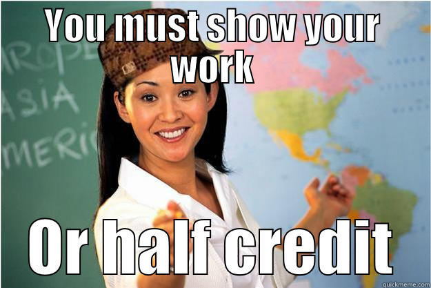 YOU MUST SHOW YOUR WORK OR HALF CREDIT Scumbag Teacher