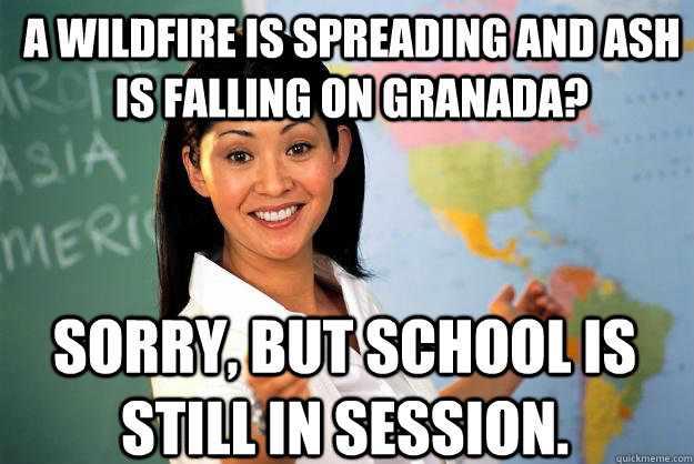 A wildfire is spreading and ash is falling on Granada? Sorry, but school is still in session.  Unhelpful High School Teacher