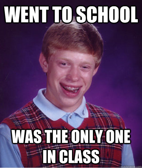 went to school was the only one in class   Bad Luck Brian