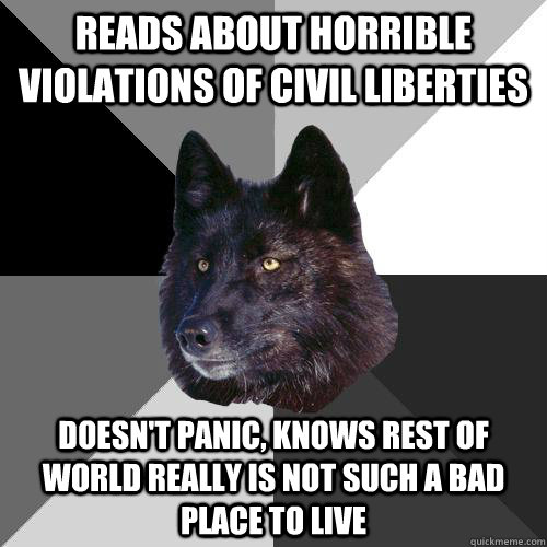 Reads about horrible violations of civil liberties  Doesn't panic, knows rest of world really is not such a bad place to live  Sanity Wolf