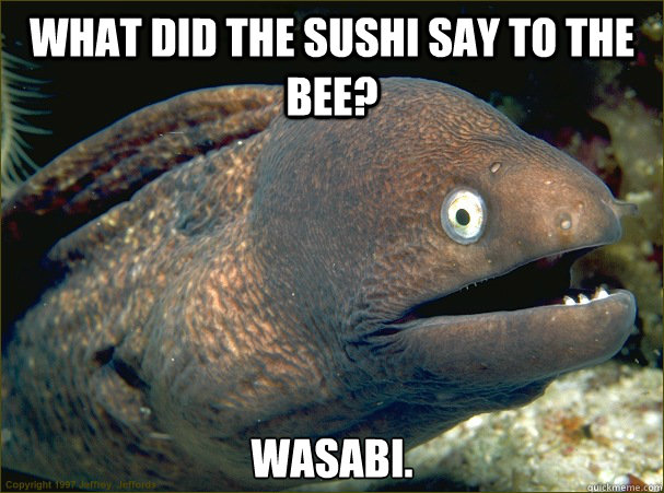 What did the sushi say to the bee? WasaBI.  Bad Joke Eel