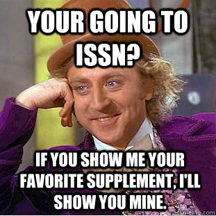 Your going to ISSN? If you show me your favorite supplement, I'll show you mine.  Condescending Wonka