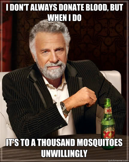 I DON'T ALWAYS DONATE BLOOD, BUT WHEN I DO IT'S TO A THOUSAND MOSQUITOES UNWILLINGLY - I DON'T ALWAYS DONATE BLOOD, BUT WHEN I DO IT'S TO A THOUSAND MOSQUITOES UNWILLINGLY  The Most Interesting Man In The World