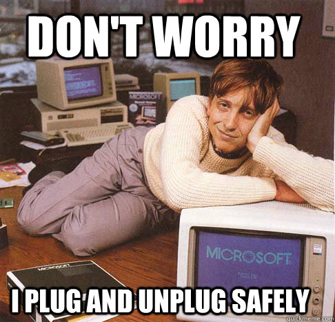 don't worry i plug and unplug safely - don't worry i plug and unplug safely  Dreamy Bill Gates